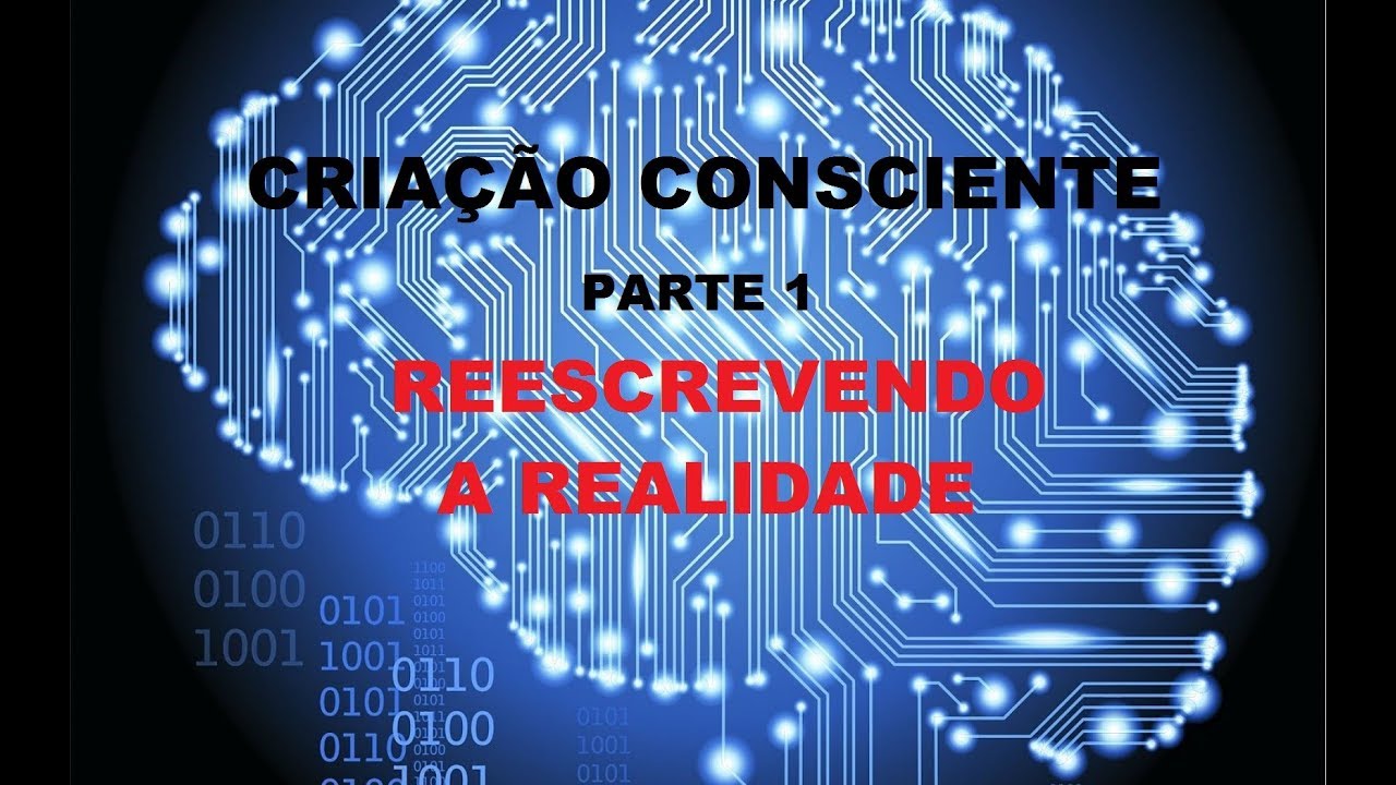 CRIA&Ccedil;&Atilde;O CONSCIENTE Parte 1 - Reescrevendo a Realidade
