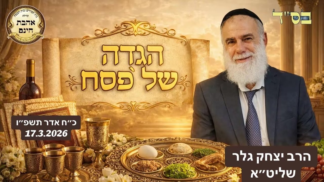 ״הגדה של פסח ״ עם הרב יצחק גלר שליט״א כ״ח באדר תשפ״ו 17.3.2026