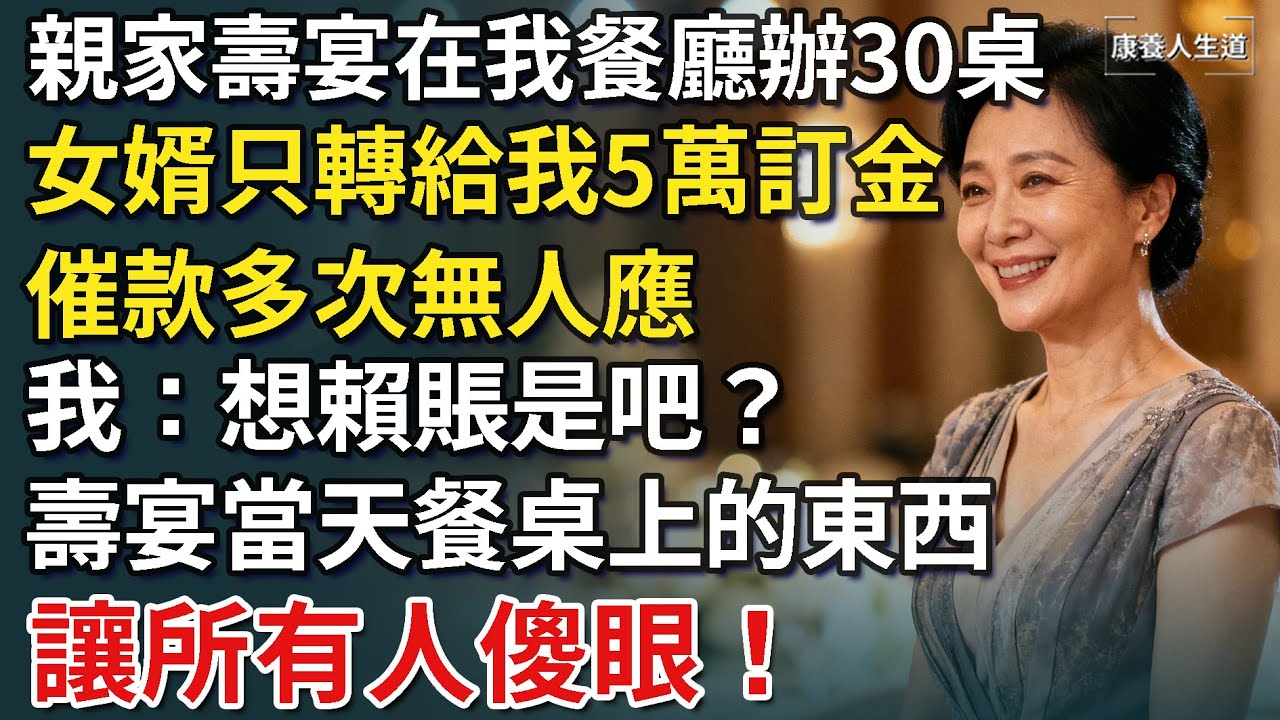 親家壽宴在我餐廳辦30桌，女婿只轉給我5萬訂金，催款多次無人應，我：想賴賬是吧？壽宴當天餐桌上的東西，全場震驚！【康養人生道】 #康養人生道 #上了年紀該明白的事 #養老 #聰明老人 #長壽秘密
