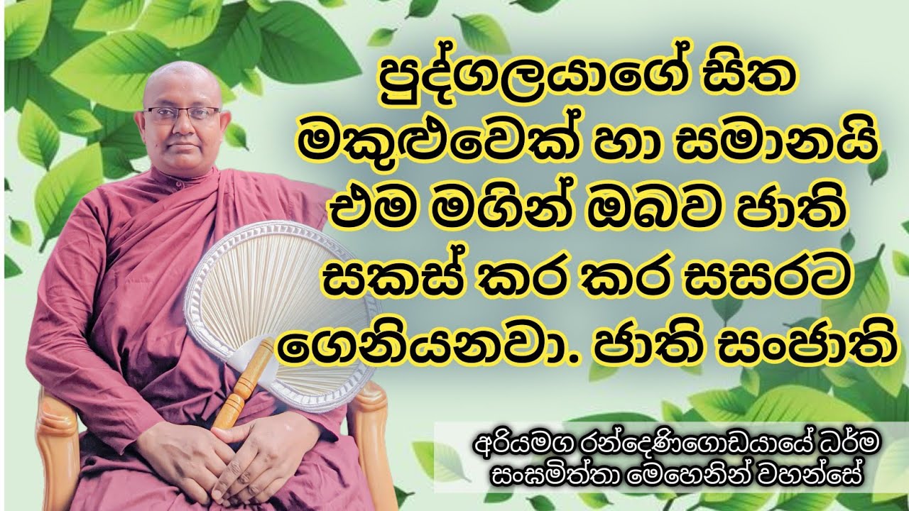 පුද්ගලයාගේ සිත මකුළුවෙක් හා සමානයි එම මගින් ඔබව ජාති සකස් කර කර සසරට ගෙනියනවා. ජාති සංජාති