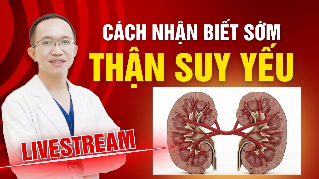 CÁCH NHẬN BIẾT SỚM THẬN YẾU, SUY THẬN - ĐỪNG ĐỂ ĐẾN KHI QUÁ MUỘN