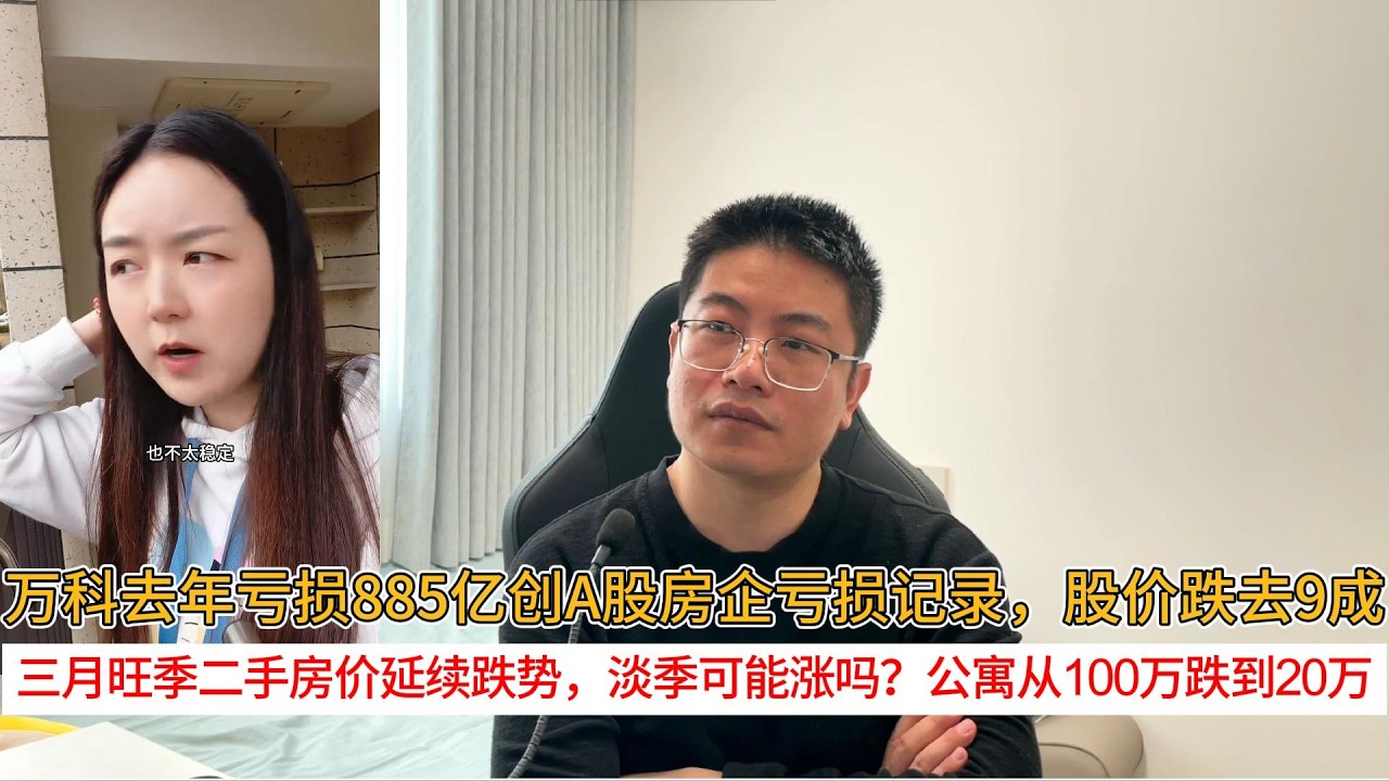 万科去年亏损885亿创A股房企亏损记录，股价跌去9成；三月旺季二手房价延续跌势，淡季可能涨吗？公寓从100万跌到20万