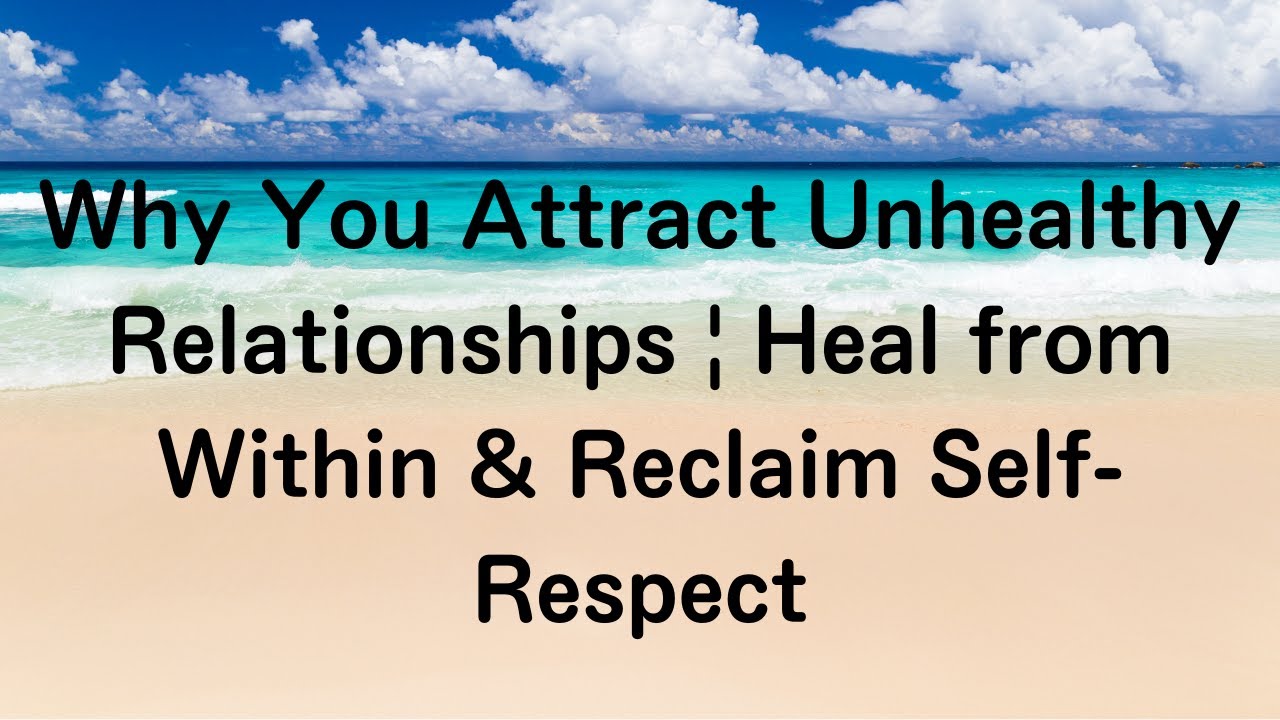 Why You Attract Unhealthy Relationships | Heal from Within & Reclaim Self-Respect