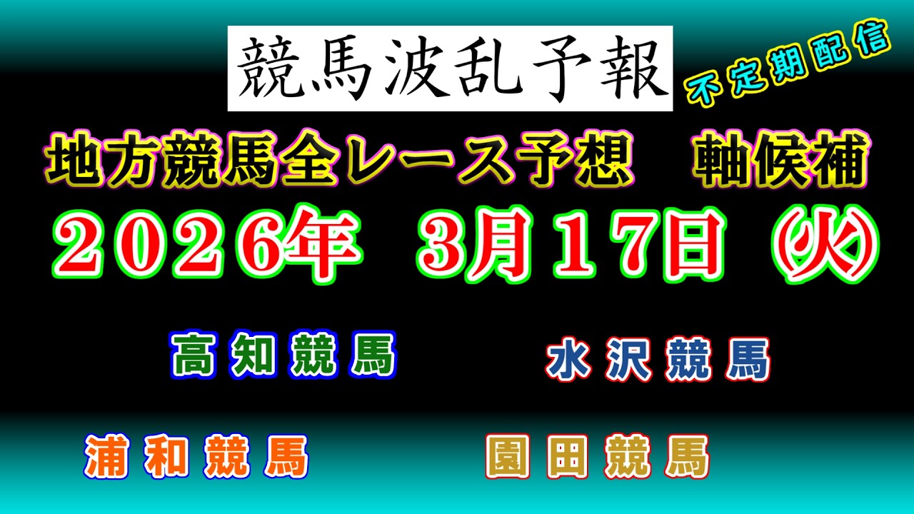 【地方競馬】競馬波乱予報　３月１７日（火）　浦和　水沢　園田　高知競馬　全レース軸候補！
