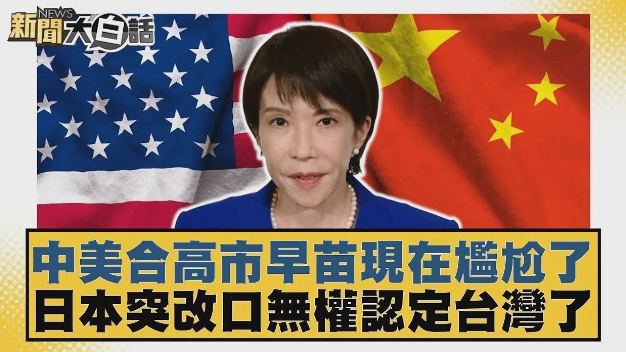 中美合高市早苗現在尷尬了 日本突改口無權認定台灣了【#新聞大白話】20251126 10｜#賴岳謙 #謝寒冰 #栗正傑