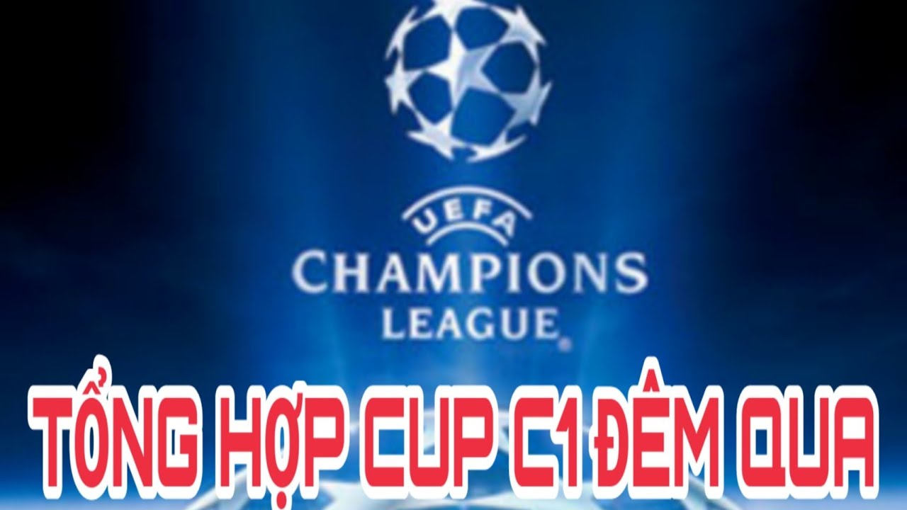 TỔNG HỢP CUP C1 Đ&Ecirc;M QUA V&Agrave; RẠNG S&Aacute;NG NAY