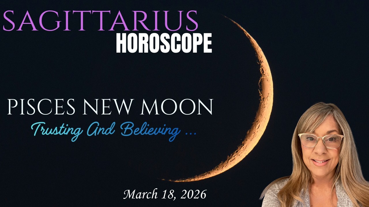 SAGITTARIUS HOROSCOPE~PISCES New MOON 3/18/2026