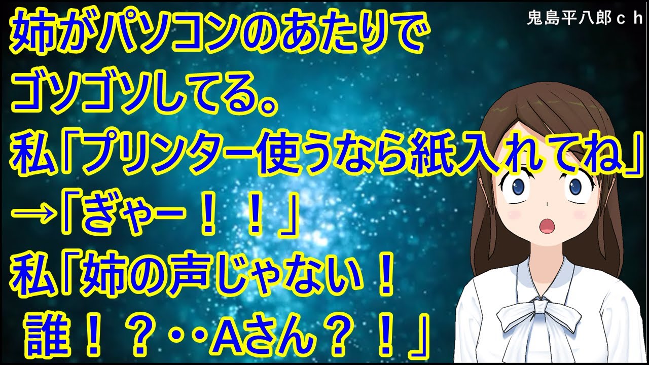 姉がパソコンのあたりでゴソゴソしてる。私「プリンター使うなら紙入れてね」→「ぎゃー！！」私「姉の声じゃない！誰！？・・Aさん？！」【修羅場】