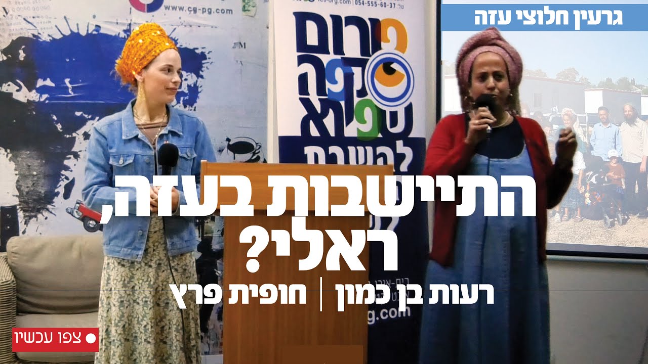 ההתיישבות בעזה - ריאלי? (או הומאני) - עם חברות גרעין חלוצי עזה: רעות בן כמון וחופית פרץ
