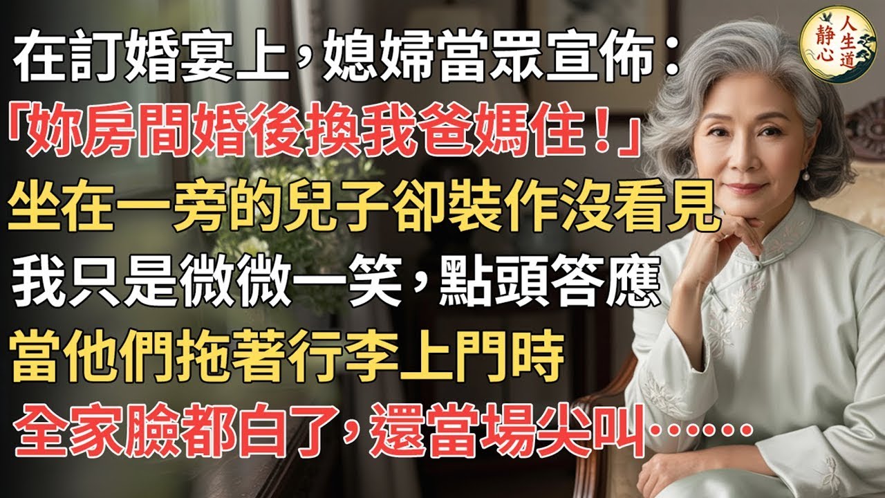 【我57歲】在訂婚宴上媳婦宣佈「妳房間婚後換我爸媽住！」坐在一旁的兒子裝作沒看見，我只是微笑點頭；當他們拖著行李上門，全家臉都白了並當場尖叫