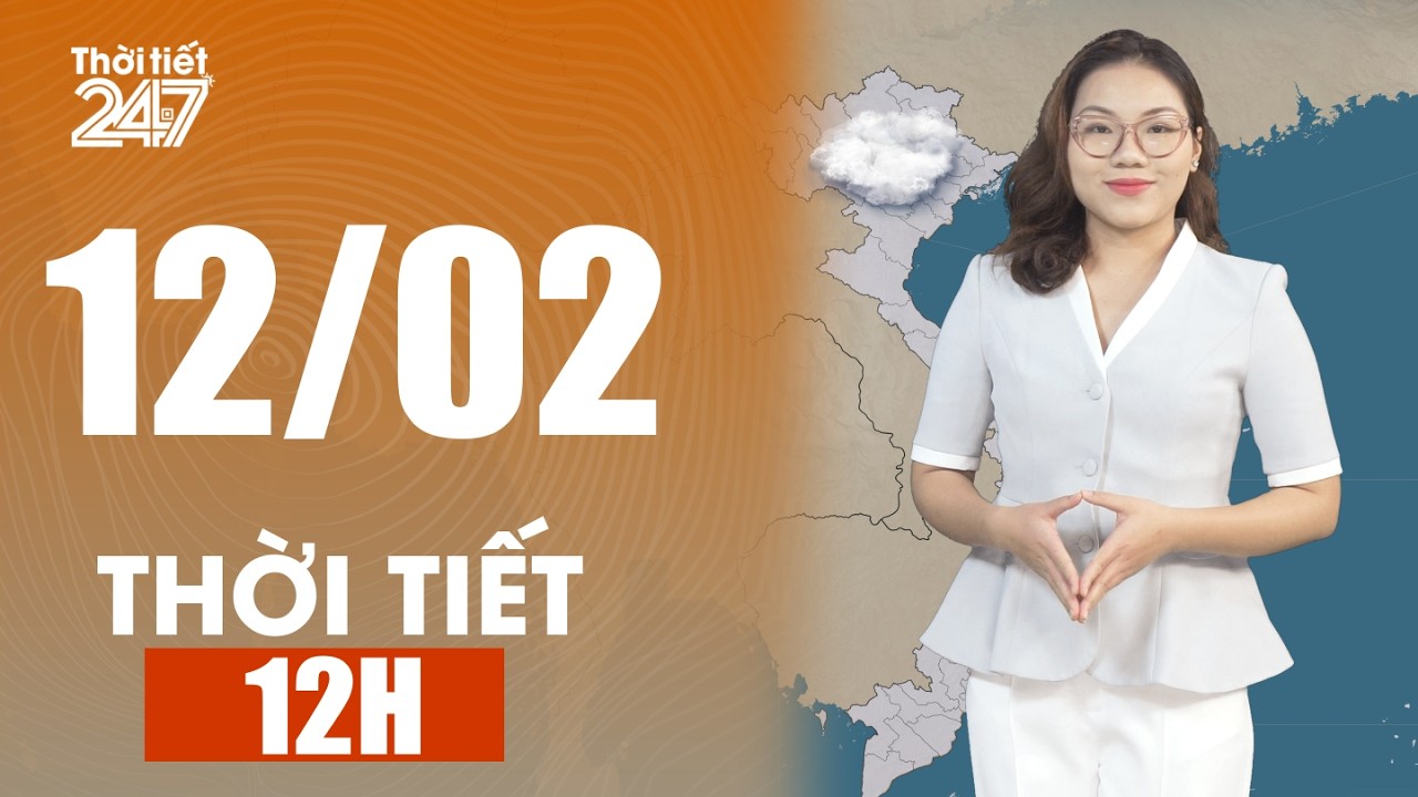 Dự Báo Thời Tiết 12H ngày 12/02/2026 | Nhiệt tăng, nắng ấm | THỜI TIẾT 24/7