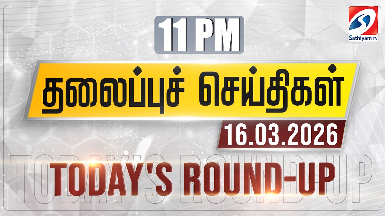 11 pm Today's Round-up | 16 Mar 2026 | Night Headlines | #headlines | Sathiyam Tv