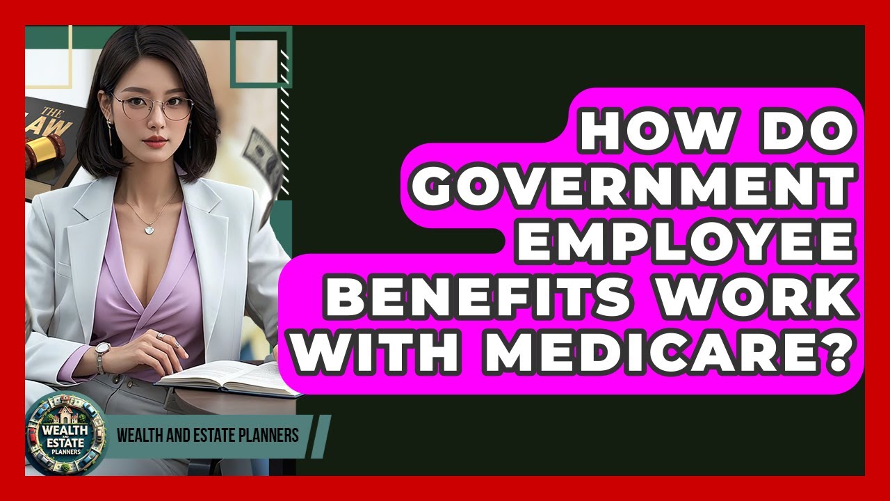 How Do Government Employee Benefits Work With Medicare? - Wealth and Estate Planners