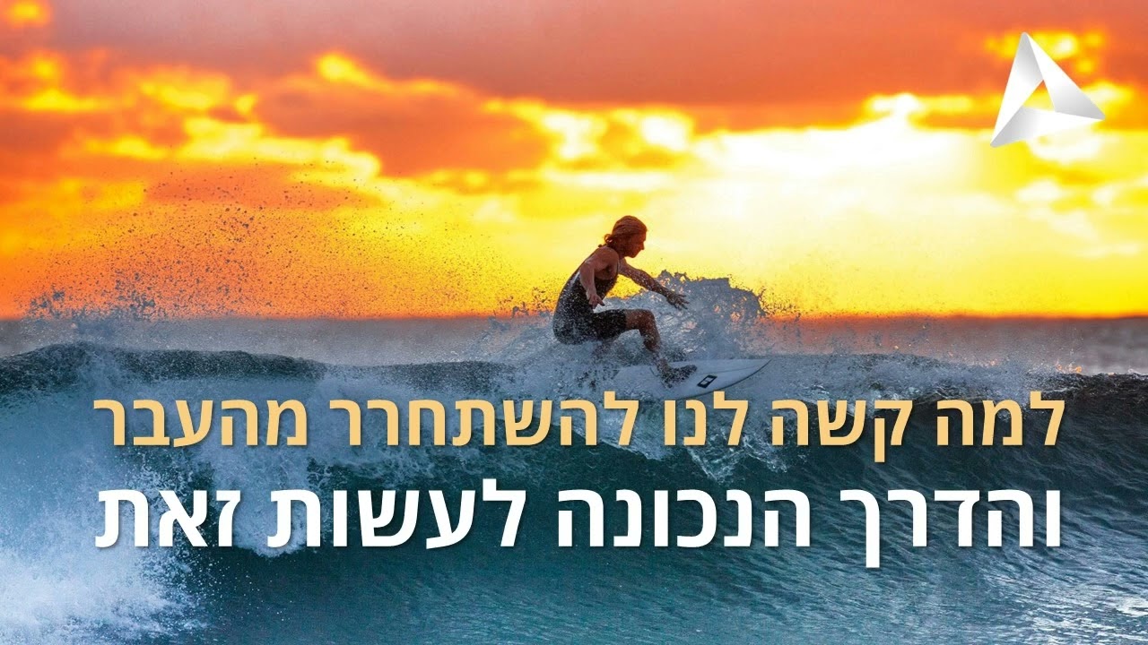 למה קשה לנו להשתחרר מהעבר והדרך הנכונה לעשות זאת