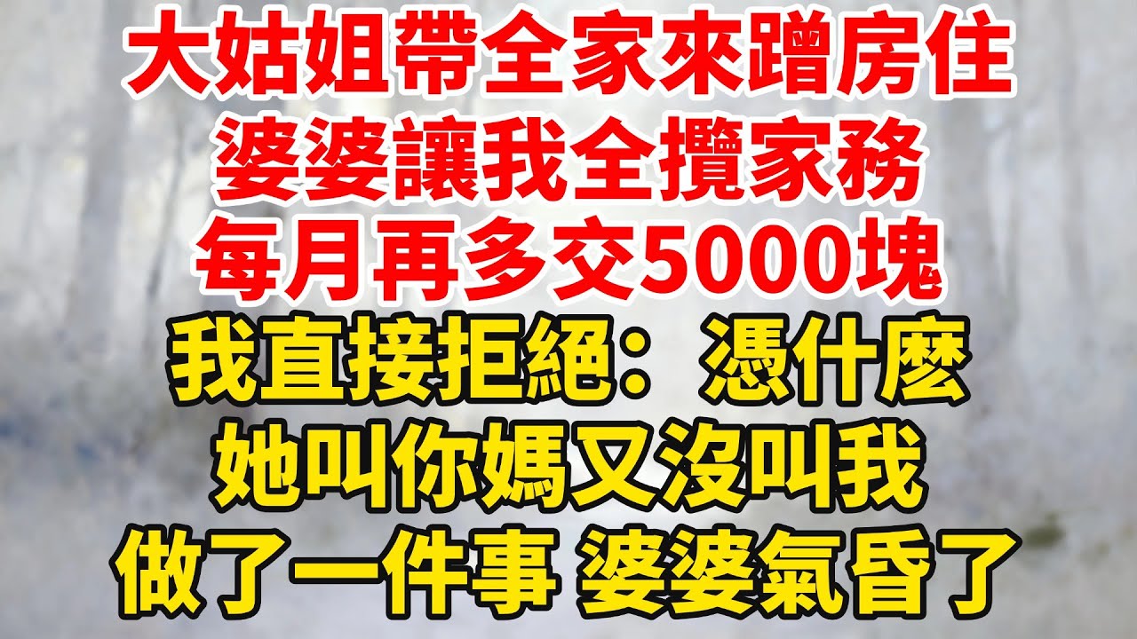 大姑姐帶全家來蹭房住，婆婆讓我全攬家務，每月再多交5000塊！我直接拒絕：憑什麽，她叫你媽又沒叫我，做了一件事婆婆氣昏了！#婆媳关系 #家庭伦理 #完結 #情感故事 #爽文 #暖光故事集