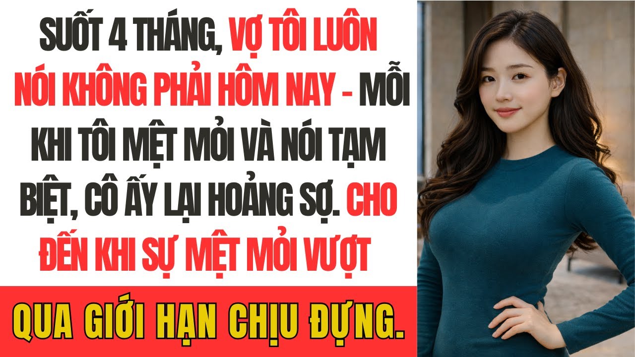 Suốt 4 tháng, vợ tôi luôn nói Không phải hôm nay - mỗi khi tôi mệt mỏi và nói Tạm biệt, cô ấy lạ