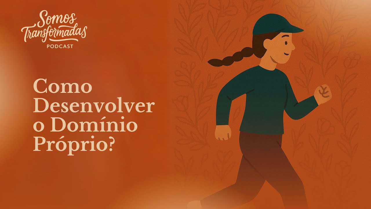 Como Desenvolver o Domínio Próprio? | Ep.5 Somos Transformadas Podcast
