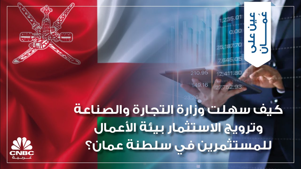 كيف سهلت وزارة التجارة والصناعة وترويج الاستثمار بيئة الأعمال للمستثمرين في سلطنة عمان؟