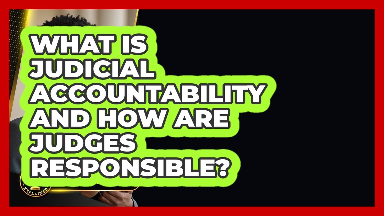 What Is Judicial Accountability And How Are Judges Responsible? - Justice System Explained