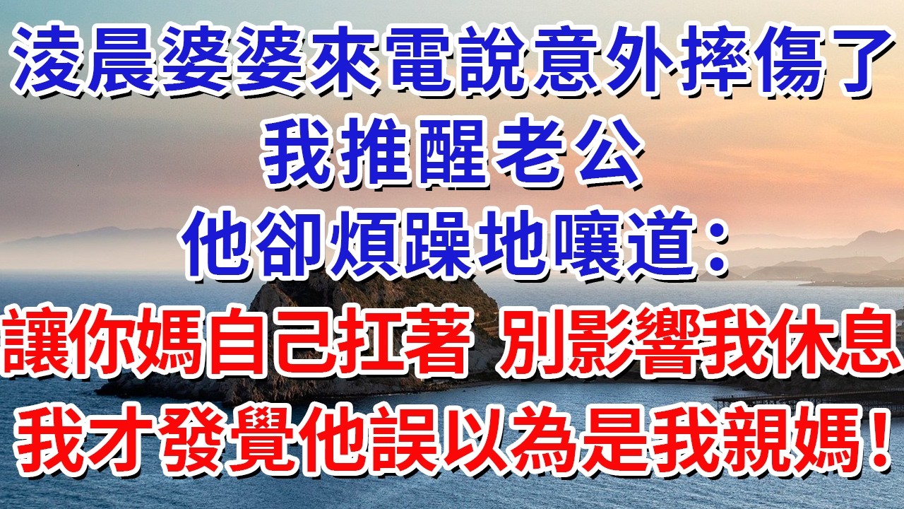 淩晨婆婆來電說意外摔傷了，我推醒老公，他卻煩躁地嚷道：“讓你媽自己扛著，別影響我休息！”我才發覺他誤以為是我親媽！#生活經驗#情感故事#故事#小說#戀愛#情感#婚姻
