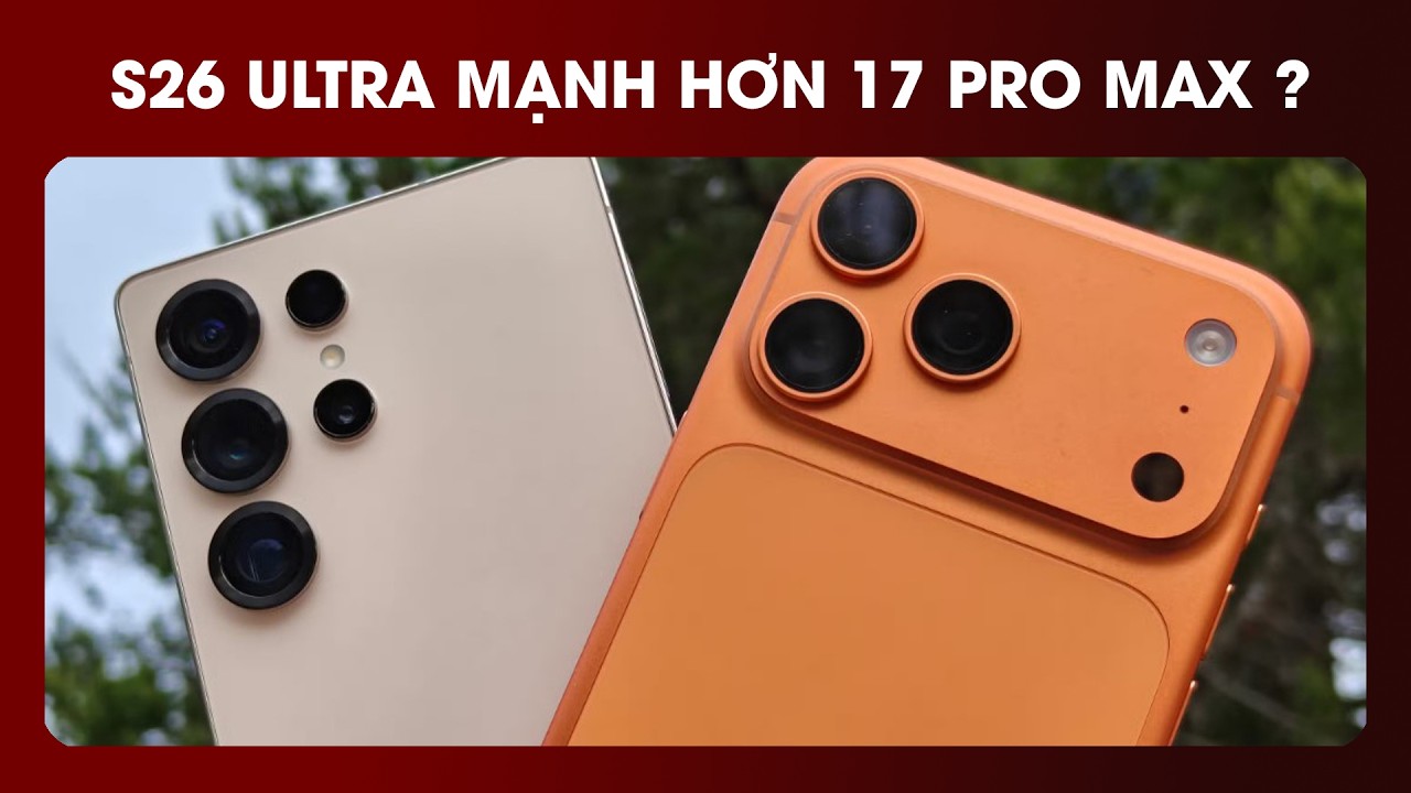 Galaxy S26 Ultra mạnh hơn iPhone 17 Pro Max là sự thật ???