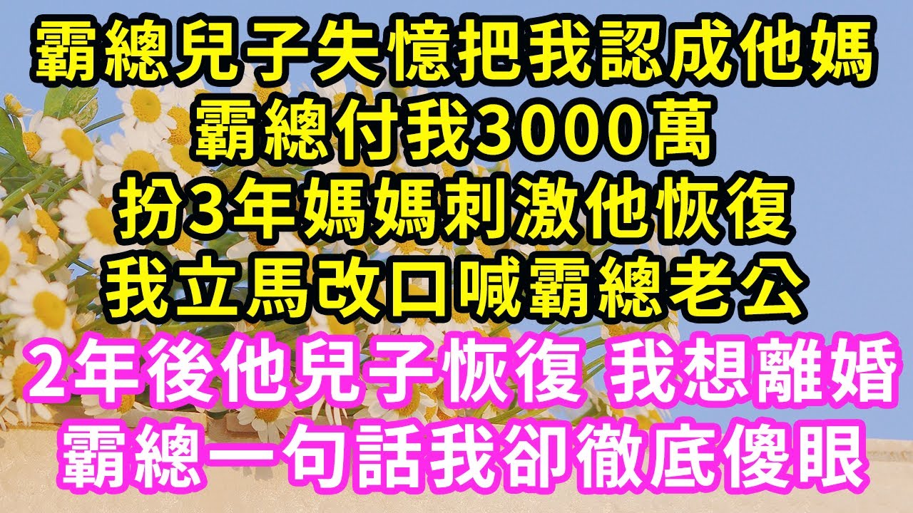 霸總兒子失憶把我認成他媽，霸總付我3000萬，扮3年媽媽刺激他恢復，我立馬改口喊霸總老公，2年後他兒子恢復，我想離婚，霸總一句話我卻傻了#甜寵#灰姑娘#霸道總裁#愛情#婚姻#小嫻說故事#暖風故事匯