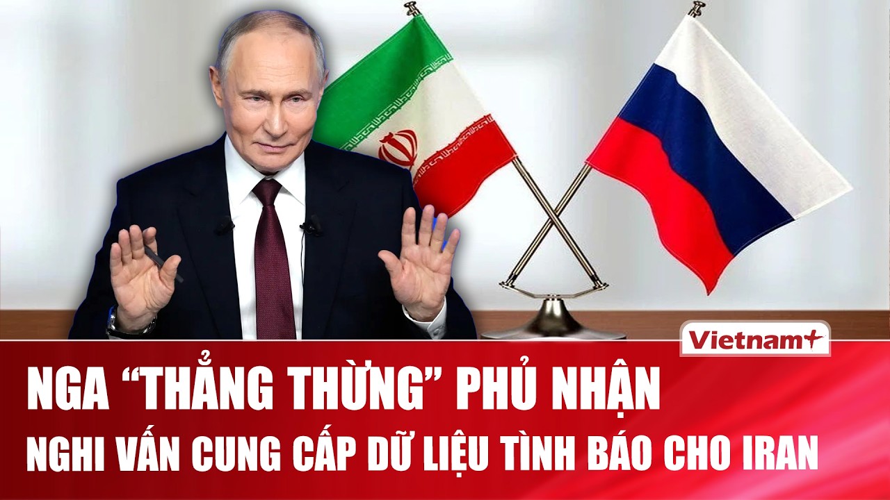 Nga “thẳng thừng” phủ nhận việc cung cấp dữ liệu tình báo cho Iran, Mỹ tuyên bố “tin điều đó” | VNP