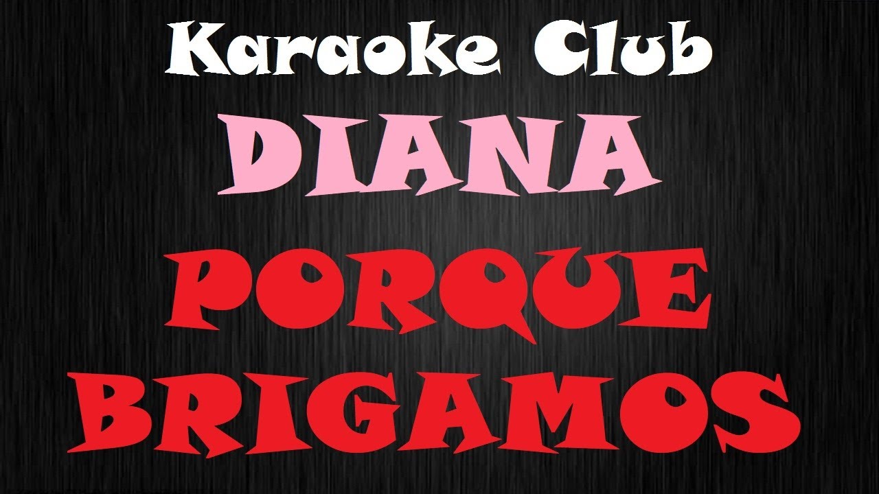 DIANA - PORQUE BRIGAMOS ( KARAOKÊ )