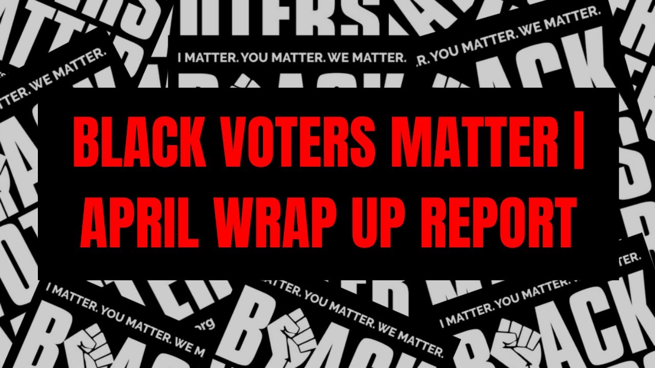 Black Voters Matter | April Wrap Up Report