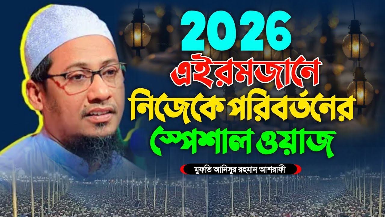 এই রমজানে নিজেকে পরিবর্তনের স্পেশাল ওয়াজ মুফতি আনিসুর রহমান আশরাফী নতুন ওয়াজ ২০২৬। Anisur Rahman 
