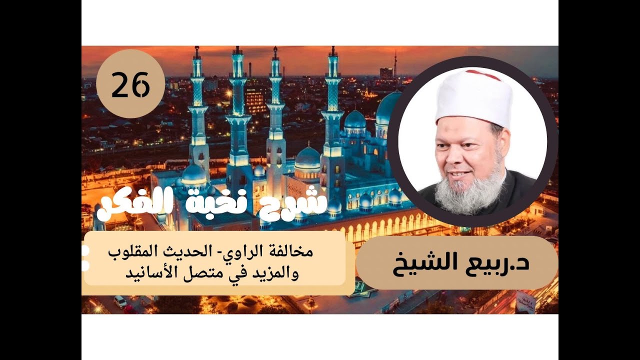 شرح نخبة الفكر (26):  مخالفة الراوي-  الحديث المقلوب، والمزيد في متصل الأسانيد- أ . د / ربيع الشيخ.