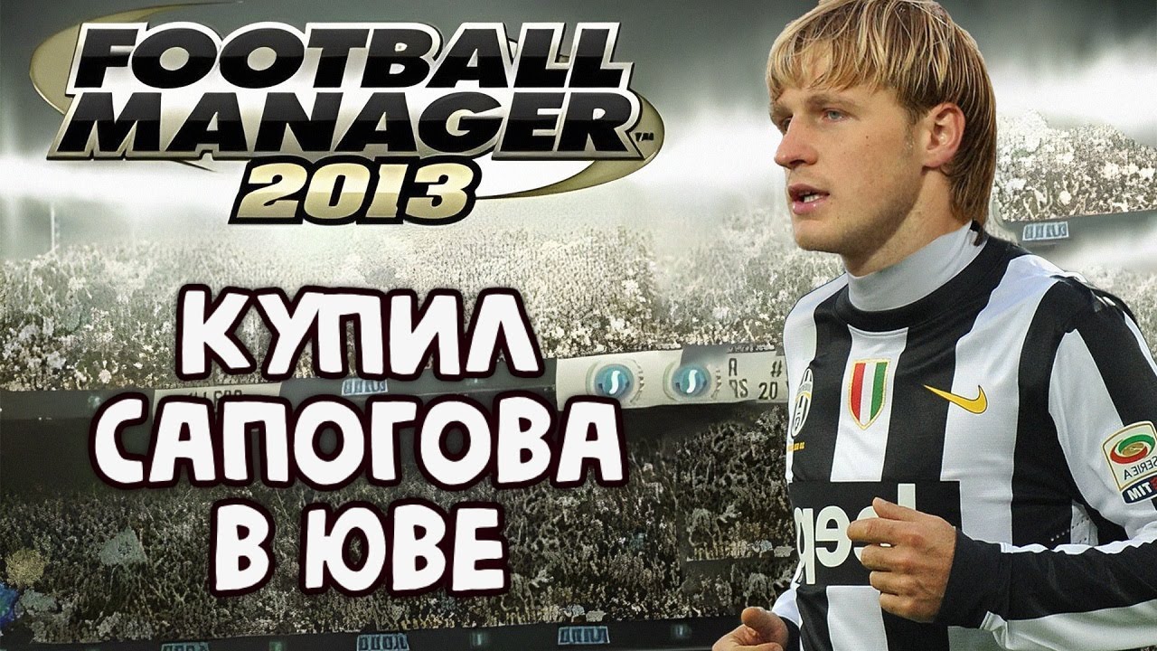 Вернулся в FOOTBALL MANAGER 2013 и КУПИЛ САПОГОВА в ЮВЕНТУС