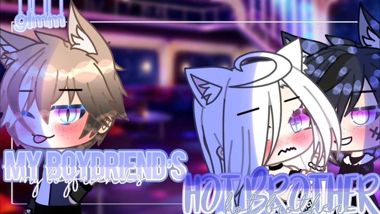 My boyfriend’s hot brother~ | glmm {NOT ORIGINAL LOL}