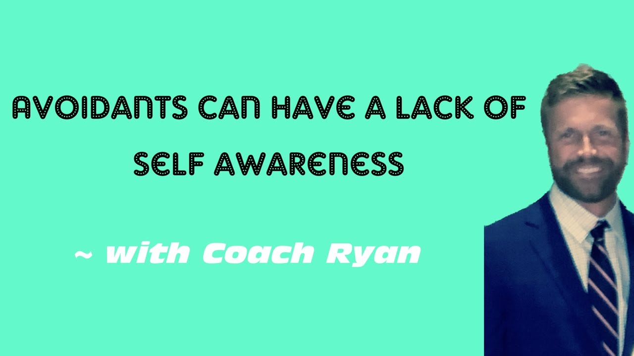 Avoidants can have a LACK of self awareness