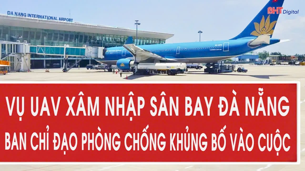 Vụ UAV xâm nhập sân bay Đà Nẵng: Ban chỉ đạo phòng chống khủng bố vào cuộc