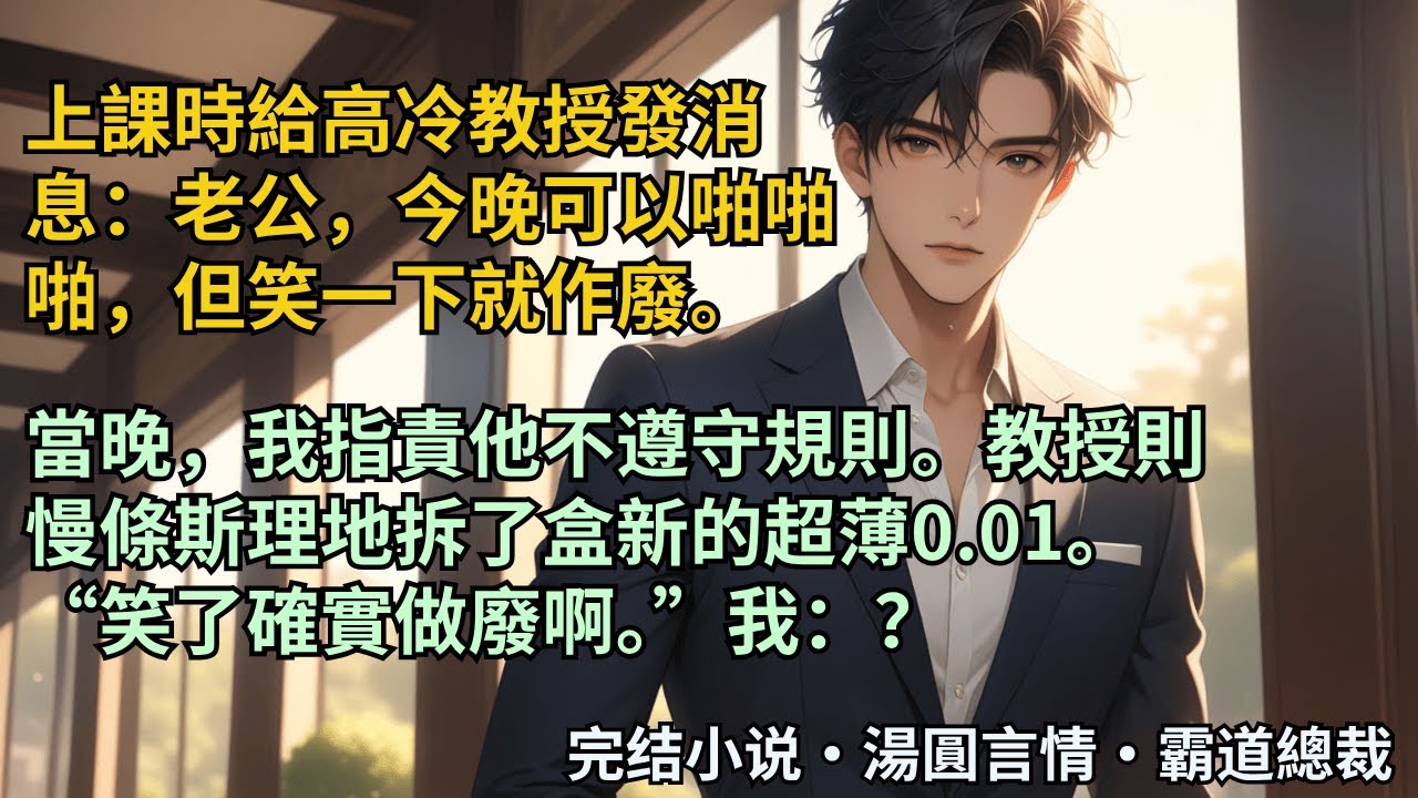 【完結小說】上課時給高冷教授發消息：老公，今晚可以啪啪啪，但笑一下就作廢。當晚，我指責他不遵守規則。教授則慢條斯理地拆了盒新的超薄0.01。“笑了確實做廢啊。”我：？#小說 #爽文 #甜文 #霸道總裁