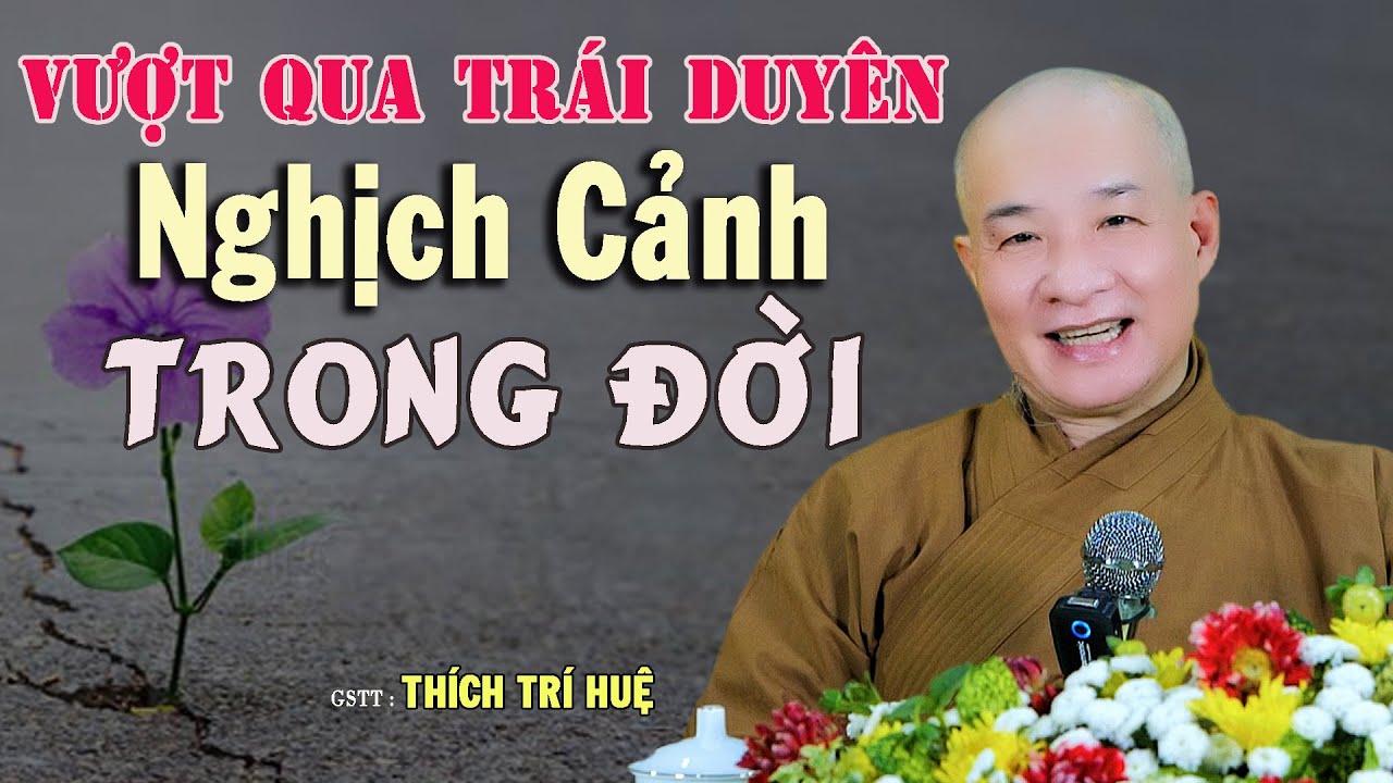 Vượt Qua Mọi Trái Duyên Nghịch Cảnh Trong Đời Một Cách Ngoạn Mục - Cực hay. Thầy Thích Trí Huệ