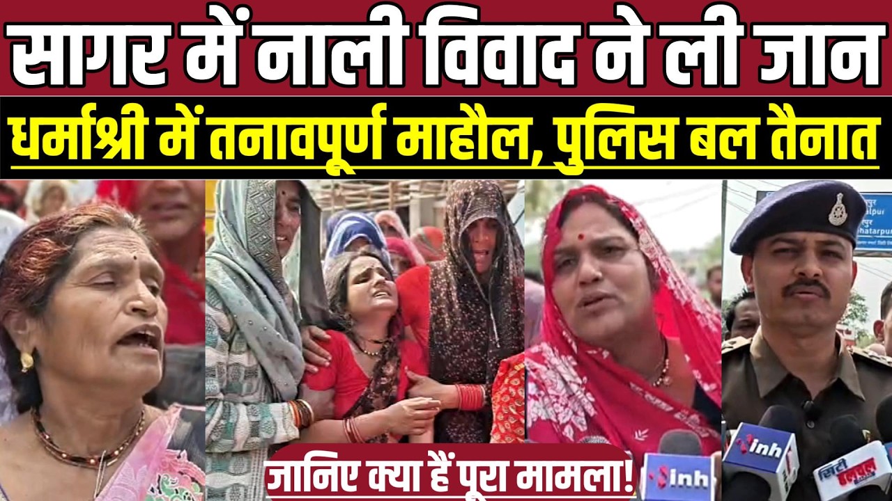 सागर में नाली विवाद ने ली जा-न, धर्माश्री में तनावपूर्ण माहौल, पुलिस बल तैनात !
