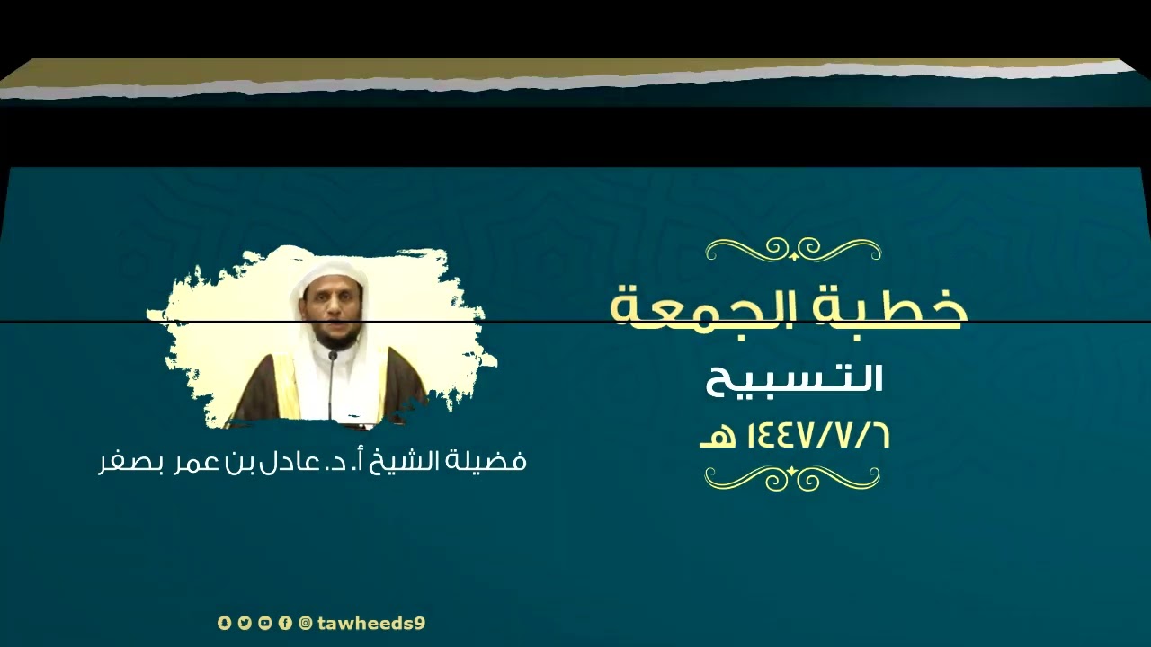 التسبيح - خطبة الجمعة - الشيخ أ. د. عادل عمر بصفر 1447/6/7هـ