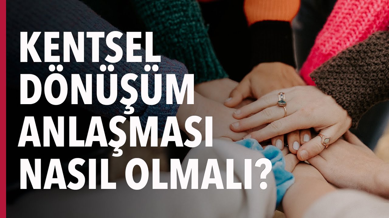 KENTSEL DÖNÜŞÜM ANLAŞMALARI NASIL OLMALI? NASIL OLABİLİR?