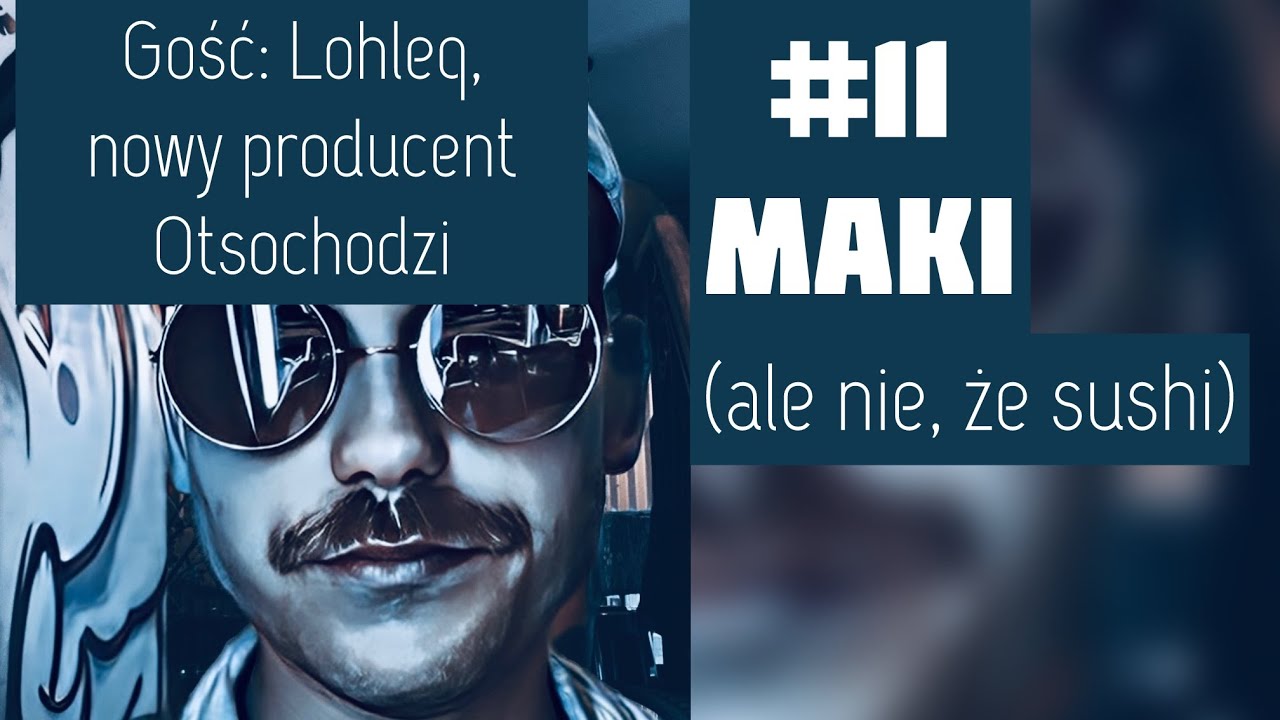 #11 Maki (ale nie, że sushi): Lohleq: nowy producent Otsochodzi m&oacute;wi jak to NAPRAWDĘ leciało