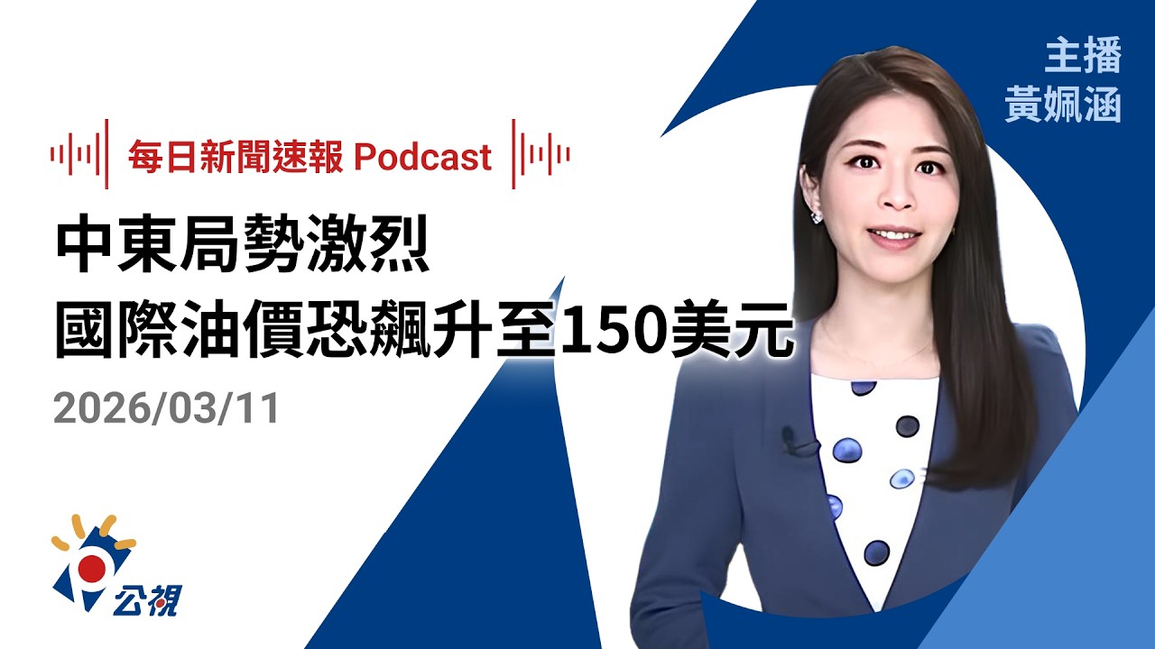 【新聞速報 Podcast】中東局勢激烈 國際油價恐飆升至150美元｜20260311 公視新聞網