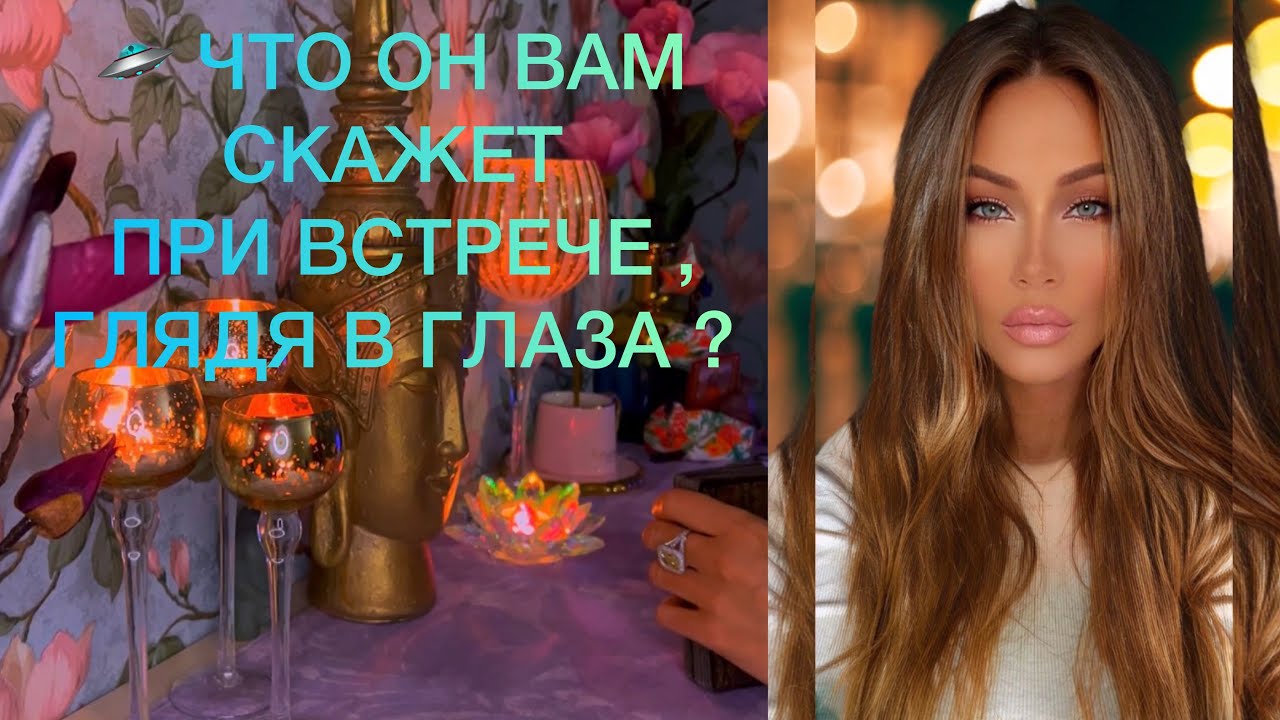 🛸 ЧТО ОН ВАМ СКАЖЕТ ПРИ ВСТРЕЧЕ , ГЛЯДЯ В ГЛАЗА ?