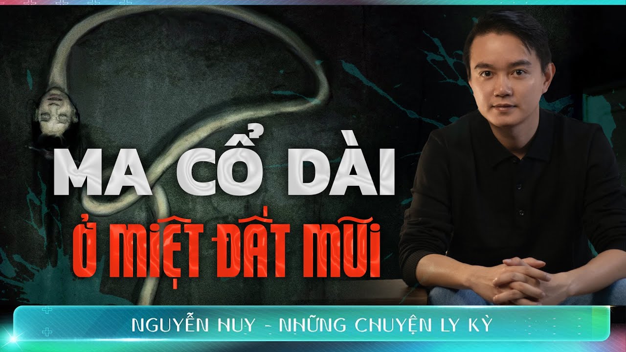 MA CỔ DÀI Ở MIỆT ĐẤT MŨI - Chuyện ma tâm linh Nguyễn Huy kể