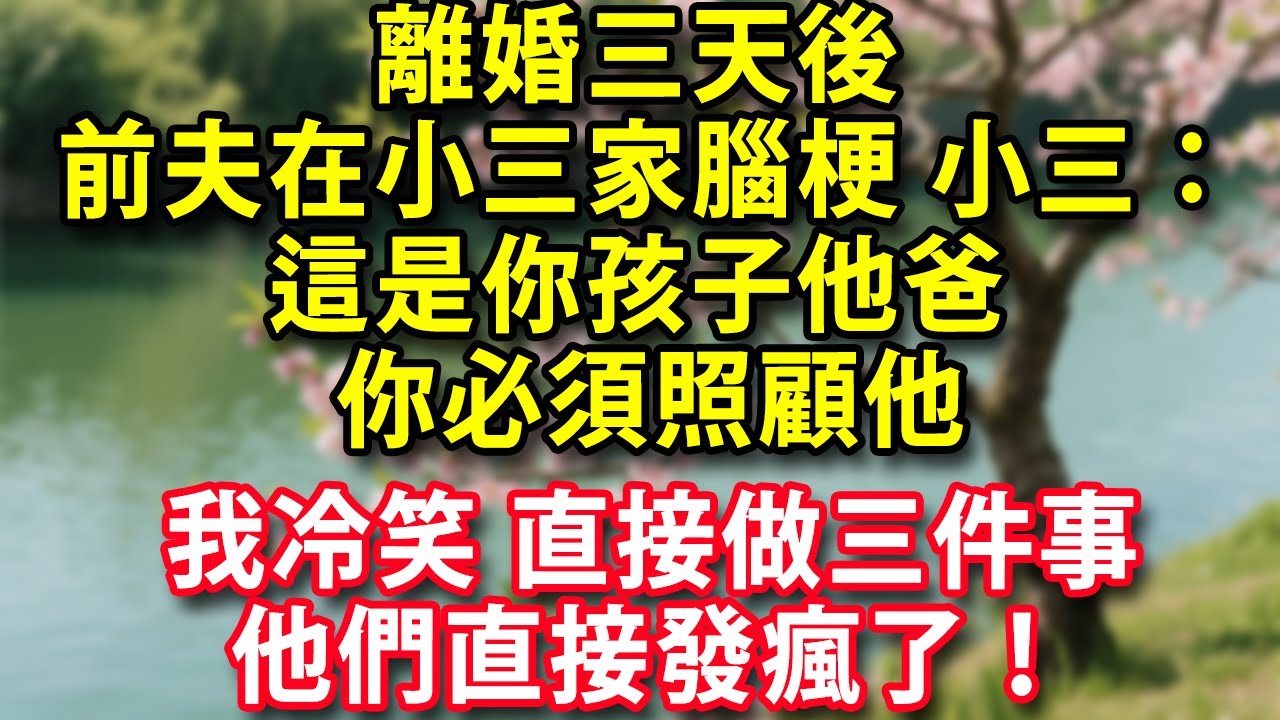 離婚三天後  前夫在小三家腦梗 小三：這是你孩子他爸 你必須照顧他 我冷笑 直接做三件事 他們直接發瘋了！#人生感悟 #健康 #情感故事 #婚姻經營 #老年生活 #家庭 #故事
