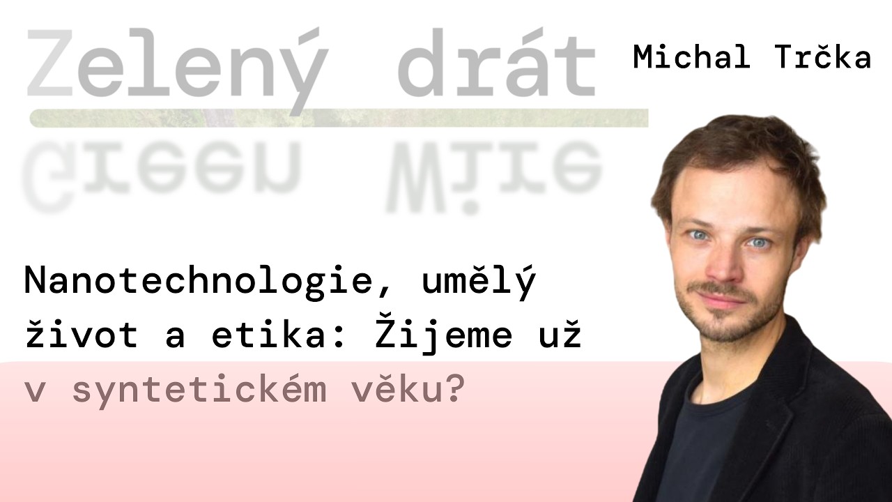 Nanotechnologie, umělý život a etika: Žijeme už v syntetickém věku? | Michal Trčka (Zelený drát)