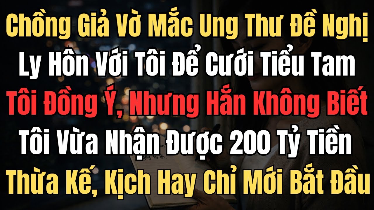 Chồng Giả Vờ Mắc Ung Thư Đề Nghị Ly Hôn Với Tôi. Tôi Đồng Ý, Hắn Vội Vui Mừng Để Đi Cưới Tiểu Tam!