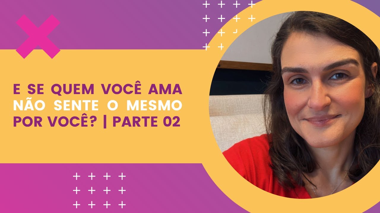 E se quem você ama não sente o mesmo por você? | Parte 02