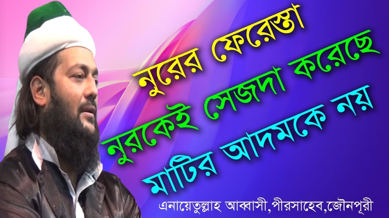 নুরের ফেরেস্তা নুরকেই সেজদা করেছে আদমকে নয়,Anayet ullah abbasi,এনায়েতুল্লাহ আব্বাসী ,পীর সাহেব