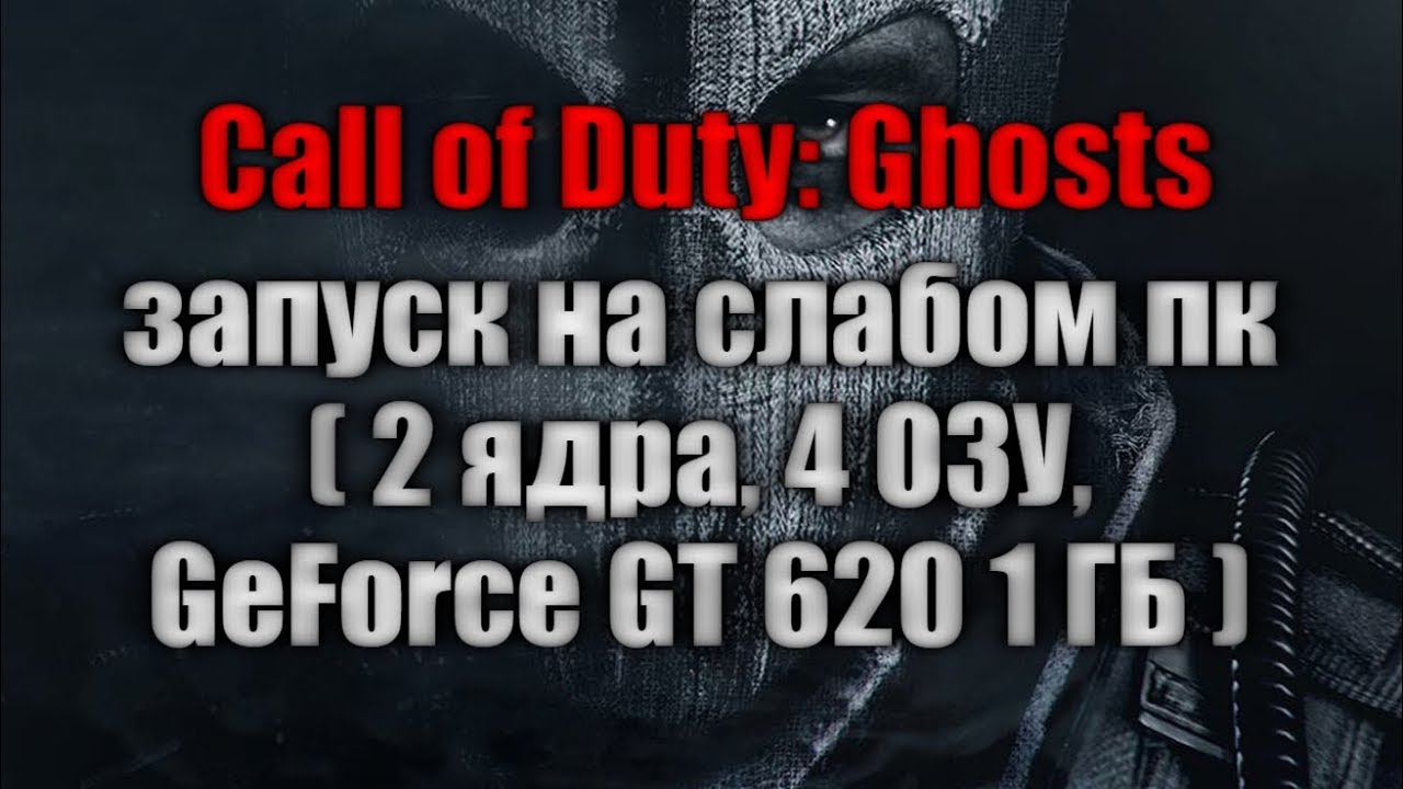 Call of Duty: Ghosts запуск на слабом пк ( 2 ядра, 4 ОЗУ, GeForce GT 620 1 ГБ )